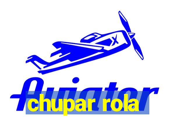 chupar rola